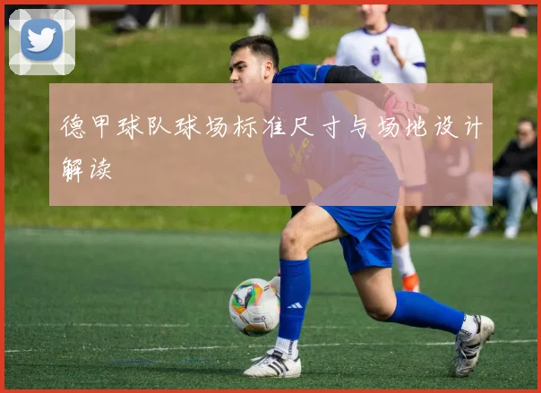 德甲球队球场标准尺寸与场地设计解读