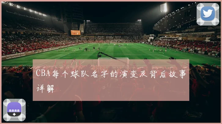 CBA每个球队名字的演变及背后故事详解