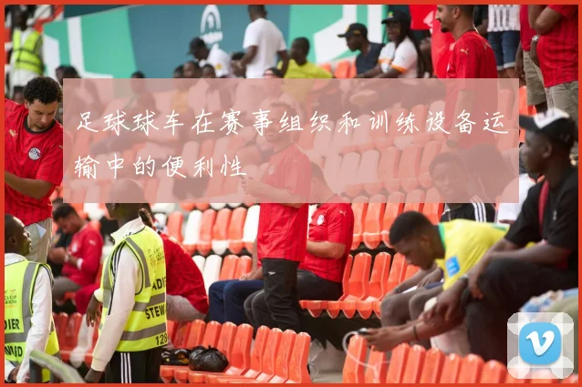 足球球车在赛事组织和训练设备运输中的便利性