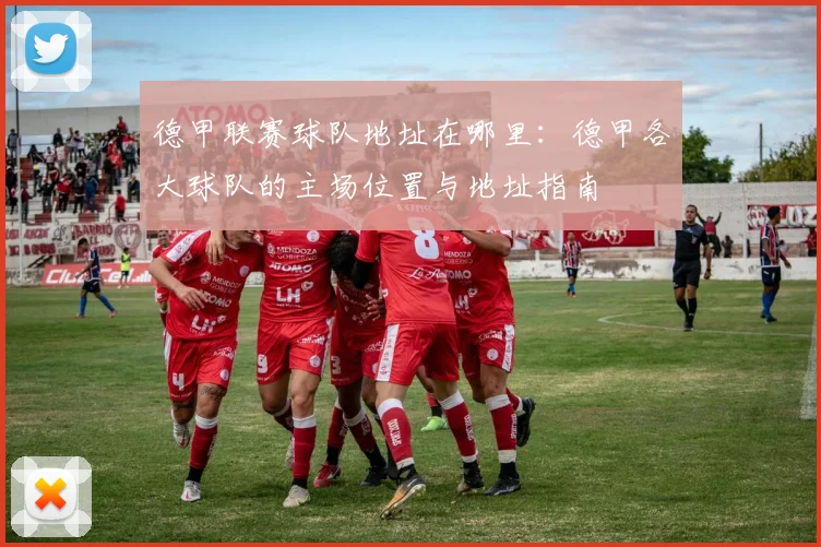 德甲联赛球队地址在哪里：德甲各大球队的主场位置与地址指南